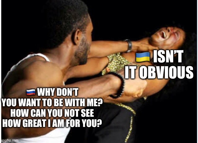 Isn’t it obvious | 🇺🇦 ISN’T IT OBVIOUS; 🇷🇺 WHY DON’T YOU WANT TO BE WITH ME? HOW CAN YOU NOT SEE HOW GREAT I AM FOR YOU? | image tagged in russo-ukrainian war,ukraine | made w/ Imgflip meme maker