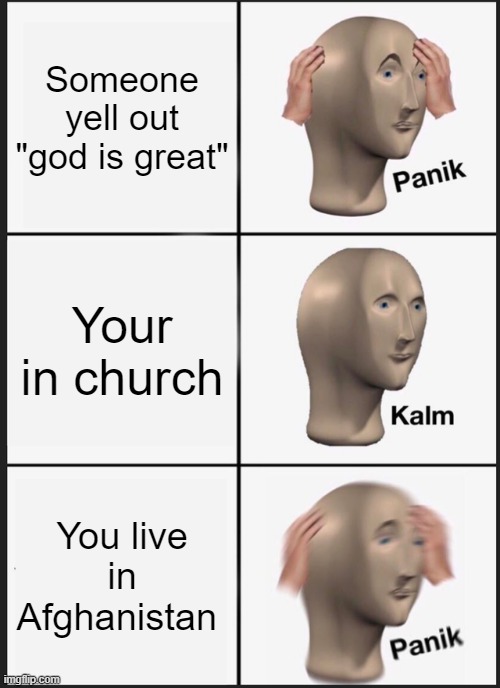 oh no not again | Someone yell out "god is great"; Your in church; You live in Afghanistan | image tagged in memes,panik kalm panik | made w/ Imgflip meme maker