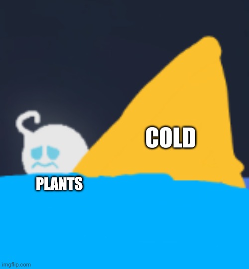 yes | COLD; PLANTS | image tagged in sad cat | made w/ Imgflip meme maker