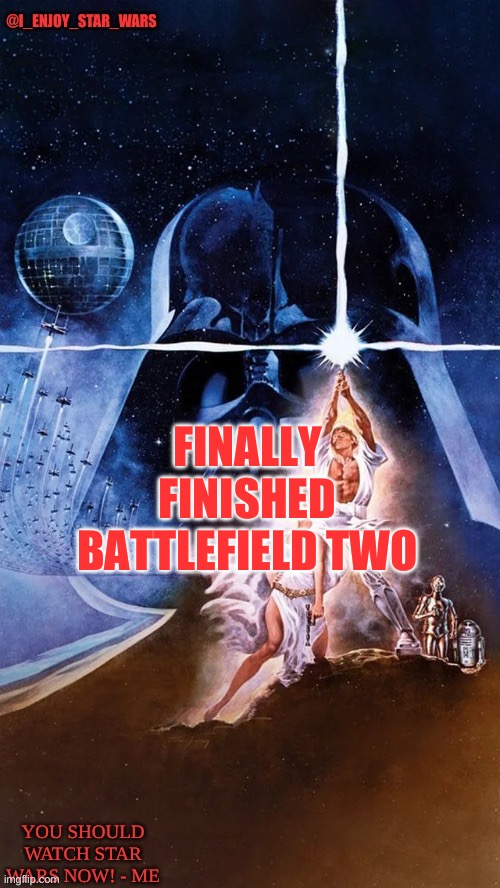 I_enjoy_star_wars | FINALLY FINISHED BATTLEFIELD TWO | image tagged in i_enjoy_star_wars | made w/ Imgflip meme maker