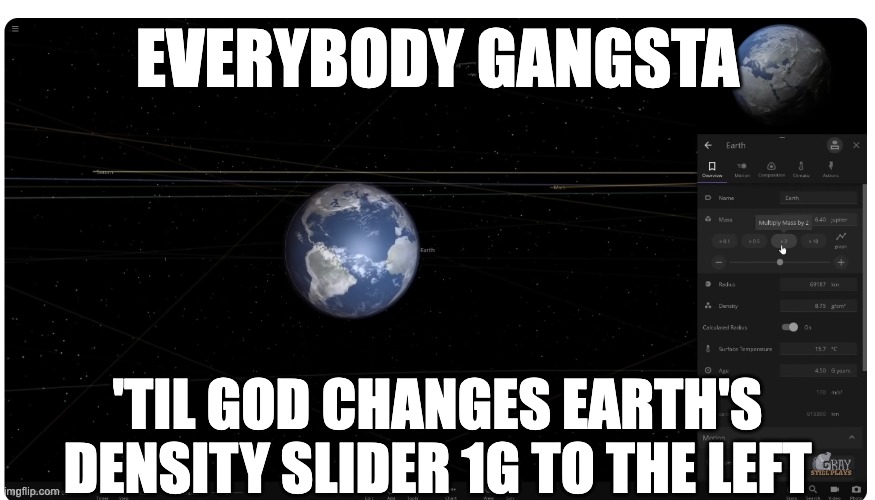 God be Like: "hehe density shift" | EVERYBODY GANGSTA; 'TIL GOD CHANGES EARTH'S DENSITY SLIDER 1G TO THE LEFT | image tagged in god,planet,earth,universe sandbox,astronomy,density | made w/ Imgflip meme maker