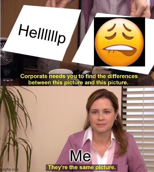 They're The Same Picture | Hellllllp; Me | image tagged in memes,they're the same picture | made w/ Imgflip meme maker