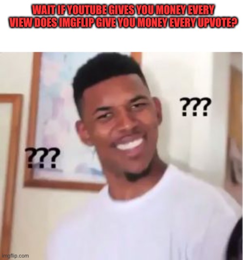 The Greatest Mystery In Imgflip | WAIT IF YOUTUBE GIVES YOU MONEY EVERY VIEW DOES IMGFLIP GIVE YOU MONEY EVERY UPVOTE? | image tagged in nick young,memes,mystery,imgflip,money,youtube | made w/ Imgflip meme maker
