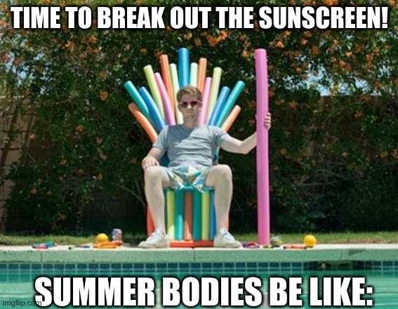 Summer is coming | TIME TO BREAK OUT THE SUNSCREEN! SUMMER BODIES BE LIKE: | image tagged in summer is coming | made w/ Imgflip meme maker