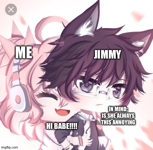XD | JIMMY; ME; IN MIND: IS SHE ALWAYS THIS ANNOYING; HI BABE!!!! | image tagged in xd | made w/ Imgflip meme maker