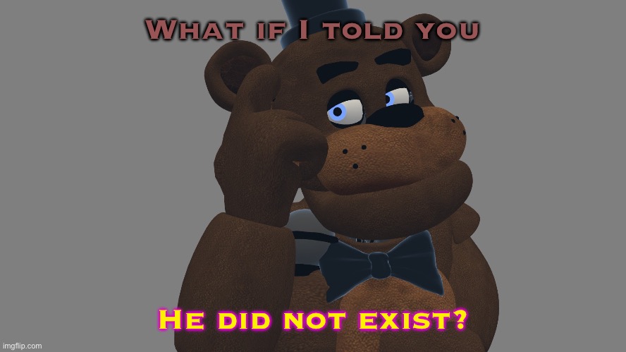 What if? | What if I told you; He did not exist? | image tagged in feddy thinks,he does not exist,analog horror,reference,fnaf,freddy ponders | made w/ Imgflip meme maker