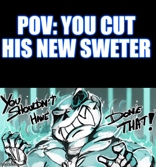 POV: YOU CUT HIS NEW SWETER | image tagged in memes,'u ',sans undertale | made w/ Imgflip meme maker