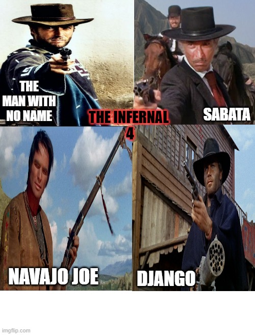 The Man With No Name, Sabata, Navajo Joe and Django team up | THE MAN WITH NO NAME; SABATA; THE INFERNAL 
4; NAVAJO JOE; DJANGO | image tagged in the man with no name,sabata,navajo joe,django,team up,spaghetti  westerns | made w/ Imgflip meme maker
