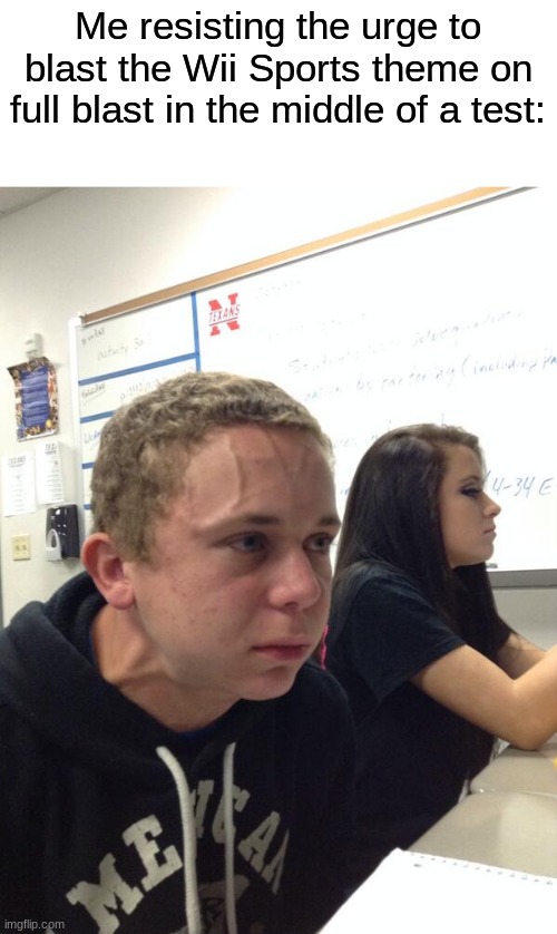 Am i the only one? | Me resisting the urge to blast the Wii Sports theme on full blast in the middle of a test: | image tagged in hold fart,memes,funny,wii sports | made w/ Imgflip meme maker