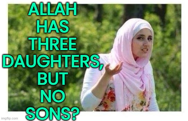 Allah has three daughters, but no sons? | ALLAH 
HAS 
THREE 
DAUGHTERS, 
BUT 
NO 
SONS? | image tagged in confused muslim girl,islam,quran,religion,anti-religion,muslim | made w/ Imgflip meme maker