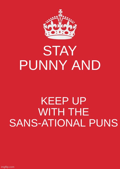 Keep Calm And Carry On Red Meme | STAY PUNNY AND; KEEP UP WITH THE SANS-ATIONAL PUNS | image tagged in memes,keep calm and carry on red,sans undertale | made w/ Imgflip meme maker