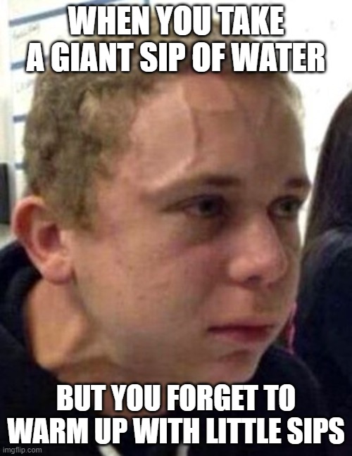 rip ☠ | WHEN YOU TAKE A GIANT SIP OF WATER; BUT YOU FORGET TO WARM UP WITH LITTLE SIPS | image tagged in neck vein guy | made w/ Imgflip meme maker