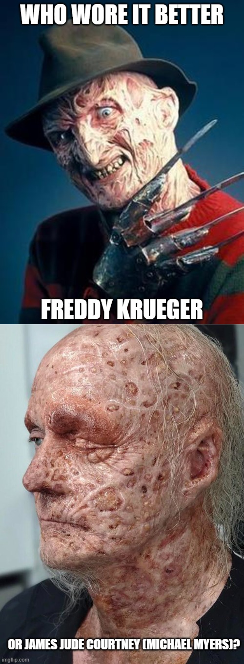 Who Wore It Better Wednesday #181 - Burn-scarred faces | WHO WORE IT BETTER; FREDDY KRUEGER; OR JAMES JUDE COURTNEY (MICHAEL MYERS)? | image tagged in memes,who wore it better,nightmare on elm street,halloween,new line cinema,universal | made w/ Imgflip meme maker