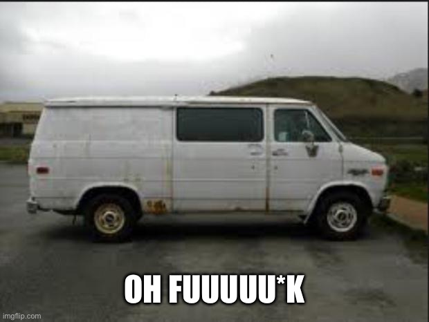 Creepy Van | OH FUUUUU*K | image tagged in creepy van | made w/ Imgflip meme maker