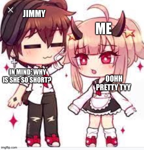 I mean I'm not wrong | JIMMY; ME; OOHH PRETTY TYY; IN MIND: WHY IS SHE SO SHORT? | made w/ Imgflip meme maker