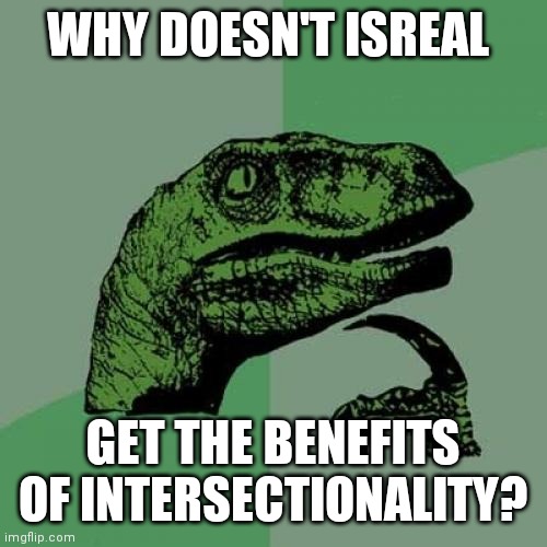 Just Asking | WHY DOESN'T ISREAL; GET THE BENEFITS OF INTERSECTIONALITY? | image tagged in memes,philosoraptor,antisemitism,i cant read,indication,young communists | made w/ Imgflip meme maker