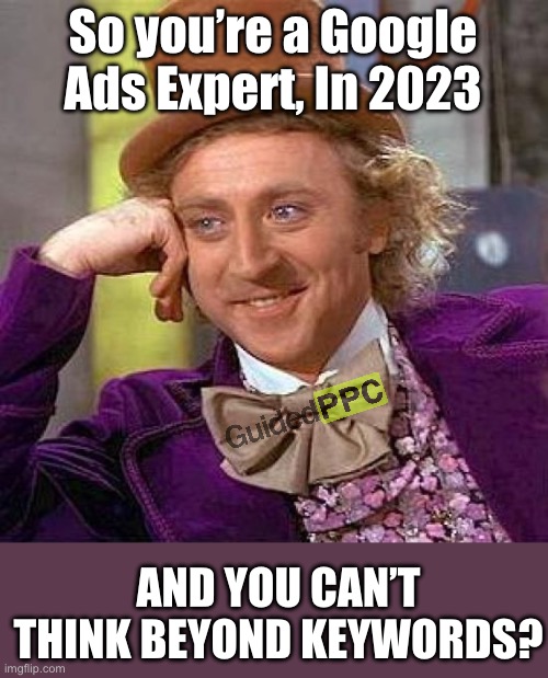 So you can’t think beyond keywords? | So you’re a Google Ads Expert, In 2023; AND YOU CAN’T THINK BEYOND KEYWORDS? | image tagged in memes,creepy condescending wonka,google ads,funny,advertising | made w/ Imgflip meme maker