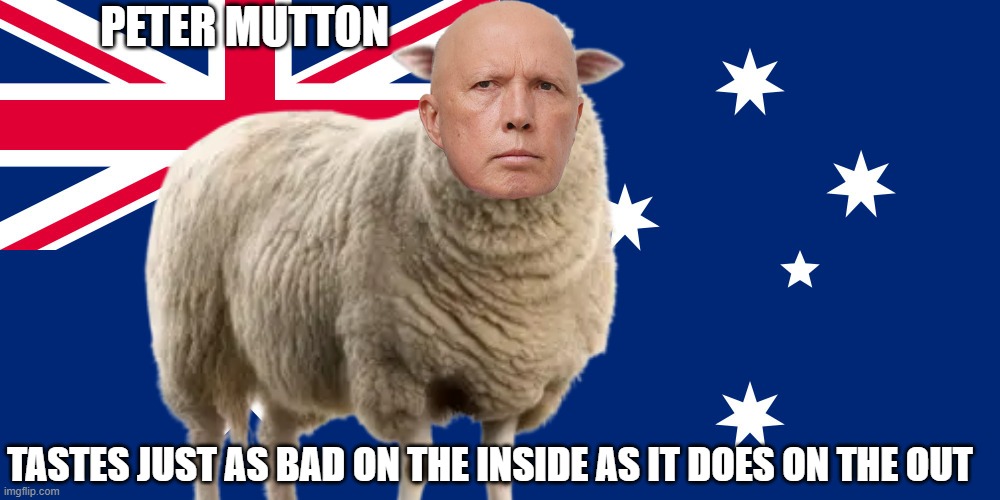 Peter Dutton | PETER MUTTON; TASTES JUST AS BAD ON THE INSIDE AS IT DOES ON THE OUT | image tagged in peter mutton | made w/ Imgflip meme maker