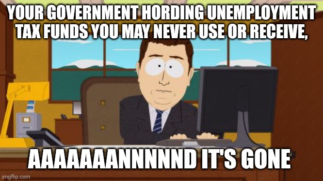 Aaaaand Its Gone | YOUR GOVERNMENT HORDING UNEMPLOYMENT TAX FUNDS YOU MAY NEVER USE OR RECEIVE, AAAAAAANNNNND IT'S GONE | image tagged in memes,aaaaand its gone | made w/ Imgflip meme maker