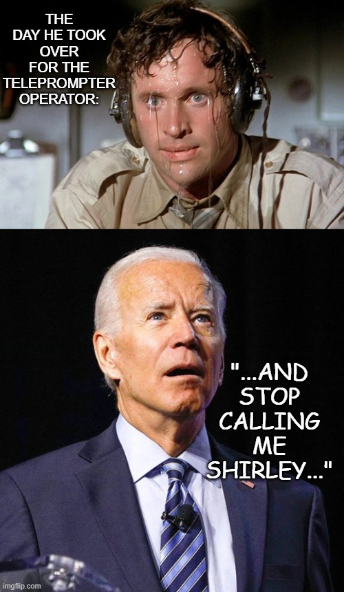 THE DAY HE TOOK OVER FOR THE TELEPROMPTER OPERATOR: "...AND STOP CALLING ME SHIRLEY..." | image tagged in ted striker sweating,joe biden | made w/ Imgflip meme maker