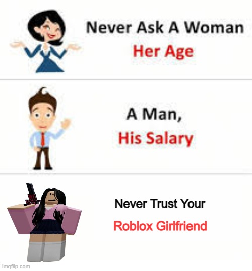 dont trust her | Never Trust Your; Roblox Girlfriend | image tagged in never ask a woman her age,memes | made w/ Imgflip meme maker