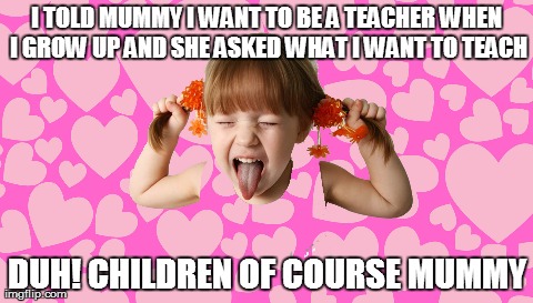 Sarcastic kid | I TOLD MUMMY I WANT TO BE A TEACHER WHEN I GROW UP AND SHE ASKED WHAT I WANT TO TEACH DUH! CHILDREN OF COURSE MUMMY | image tagged in memes,funny,kids,sarcastic,sarcastic kid | made w/ Imgflip meme maker