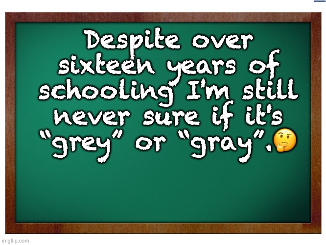 It's a grey area | Despite over sixteen years of schooling I'm still never sure if it's “grey” or “gray”.🤔 | image tagged in green blank blackboard | made w/ Imgflip meme maker