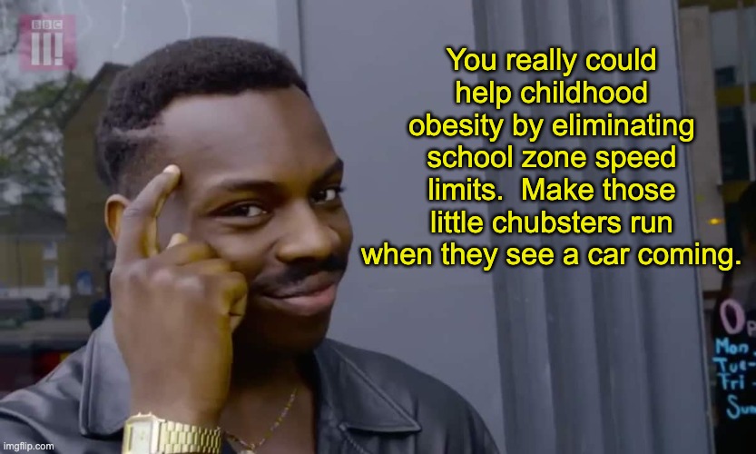 Smart | You really could help childhood obesity by eliminating school zone speed limits.  Make those little chubsters run when they see a car coming. | image tagged in eddie murphy thinking | made w/ Imgflip meme maker