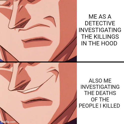 vegeta evil smile, writing on the side | ME AS A DETECTIVE INVESTIGATING THE KILLINGS IN THE HOOD; ALSO ME INVESTIGATING THE DEATHS OF THE PEOPLE I KILLED | image tagged in vegeta evil smile writing on the side | made w/ Imgflip meme maker