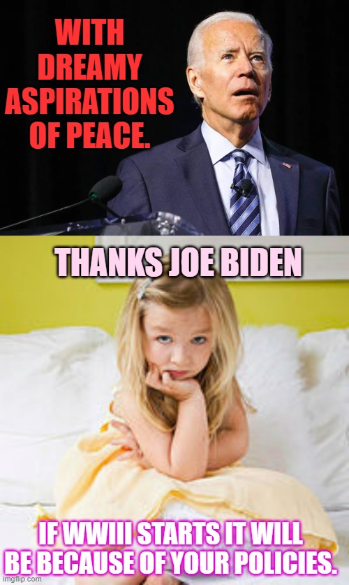 Ole Joe | WITH DREAMY ASPIRATIONS OF PEACE. THANKS JOE BIDEN; IF WWIII STARTS IT WILL BE BECAUSE OF YOUR POLICIES. | image tagged in memes,politics,joe biden,delusional,policy,wwiii | made w/ Imgflip meme maker