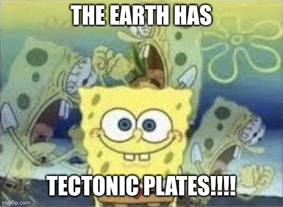Tectonic plates | THE EARTH HAS; TECTONIC PLATES!!!! | image tagged in spongebob internal screaming,geology,science | made w/ Imgflip meme maker