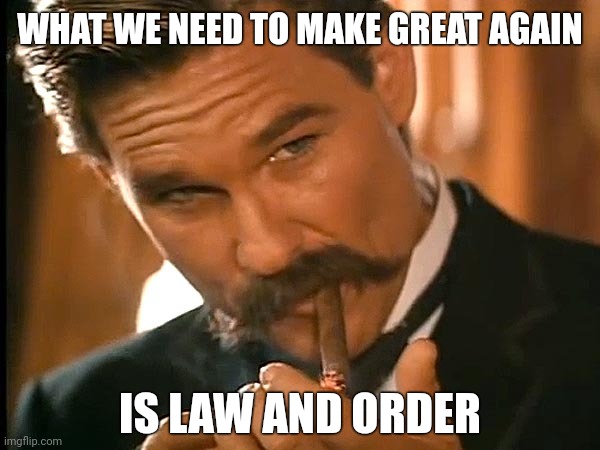 Society will continue to decay until then. | WHAT WE NEED TO MAKE GREAT AGAIN; IS LAW AND ORDER | image tagged in wyatt earp look | made w/ Imgflip meme maker