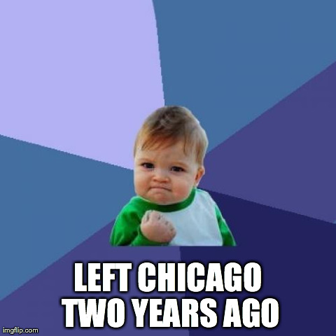 Success Kid | LEFT CHICAGO TWO YEARS AGO | image tagged in memes,success kid,AdviceAnimals | made w/ Imgflip meme maker