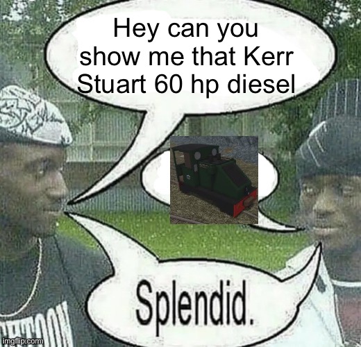 Somewhere, wales | Hey can you show me that Kerr Stuart 60 hp diesel | image tagged in we sell crack splendid | made w/ Imgflip meme maker
