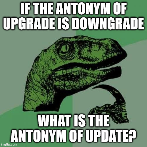 wat titel? | IF THE ANTONYM OF UPGRADE IS DOWNGRADE; WHAT IS THE ANTONYM OF UPDATE? | image tagged in memes,philosoraptor | made w/ Imgflip meme maker