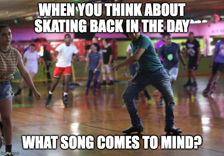 Skating ring | WHEN YOU THINK ABOUT SKATING BACK IN THE DAY; WHAT SONG COMES TO MIND? | image tagged in skate | made w/ Imgflip meme maker