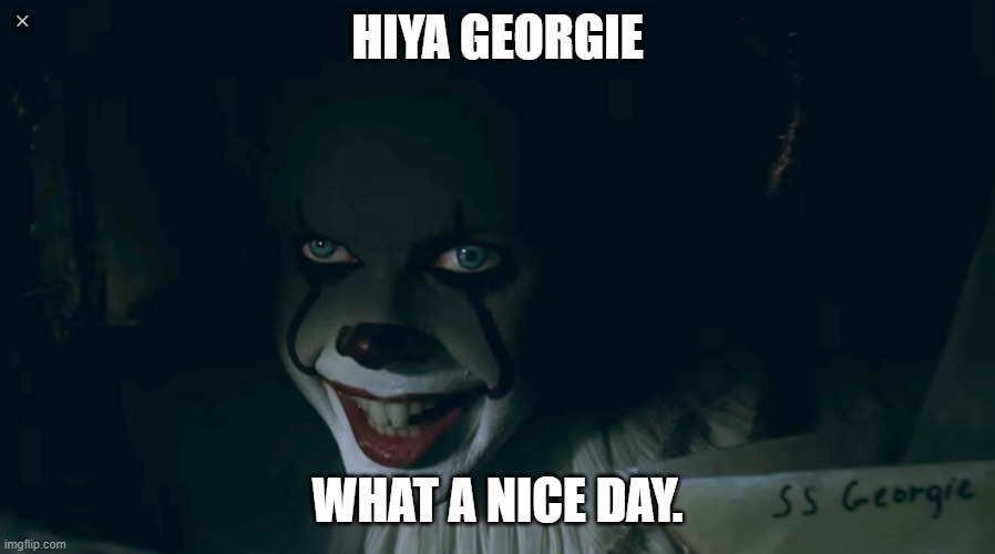 What a nice day | HIYA GEORGIE; WHAT A NICE DAY. | image tagged in pennywise 2017 | made w/ Imgflip meme maker