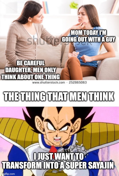 The thing that men think | MOM TODAY I'M GOING OUT WITH A GUY; BE CAREFUL DAUGHTER, MEN ONLY THINK ABOUT ONE THING; THE THING THAT MEN THINK; I JUST WANT TO TRANSFORM INTO A SUPER SAYAJIN | image tagged in mother and daughter | made w/ Imgflip meme maker