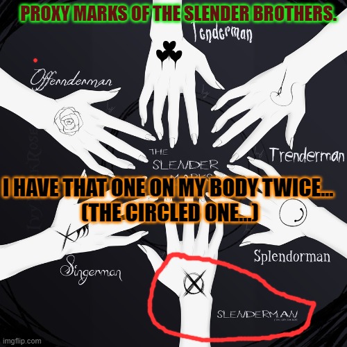Proxy Marks. | PROXY MARKS OF THE SLENDER BROTHERS. I HAVE THAT ONE ON MY BODY TWICE... 
(THE CIRCLED ONE...) | made w/ Imgflip meme maker