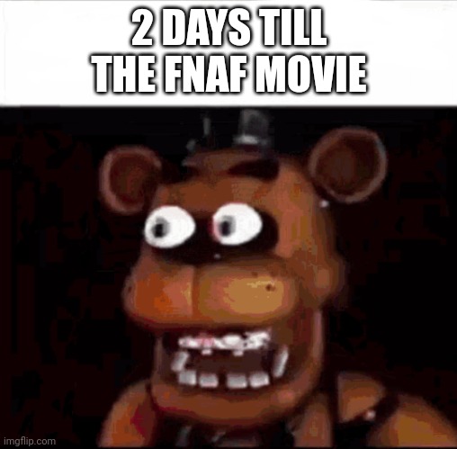 Shocked Freddy Fazbear | 2 DAYS TILL THE FNAF MOVIE | image tagged in shocked freddy fazbear | made w/ Imgflip meme maker