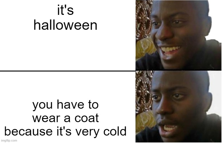 free epic Pandesal | it's halloween; you have to wear a coat because it's very cold | image tagged in disappointed black guy | made w/ Imgflip meme maker