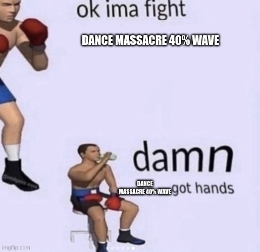 its the only reason i havent beaten it | DANCE MASSACRE 40% WAVE; DANCE MASSACRE 40% WAVE | image tagged in damn got hands | made w/ Imgflip meme maker