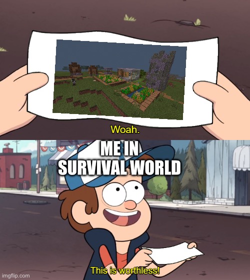 This is Worthless | ME IN SURVIVAL WORLD | image tagged in this is worthless,minecraft,minecraft villagers,gravity falls | made w/ Imgflip meme maker