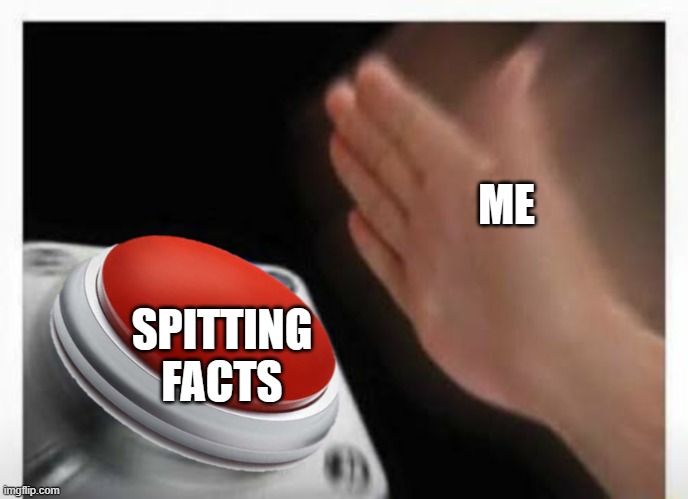 ME SPITTING FACTS | image tagged in red button hand | made w/ Imgflip meme maker
