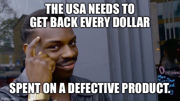 Roll Safe Think About It Meme | THE USA NEEDS TO GET BACK EVERY DOLLAR SPENT ON A DEFECTIVE PRODUCT. | image tagged in memes,roll safe think about it | made w/ Imgflip meme maker