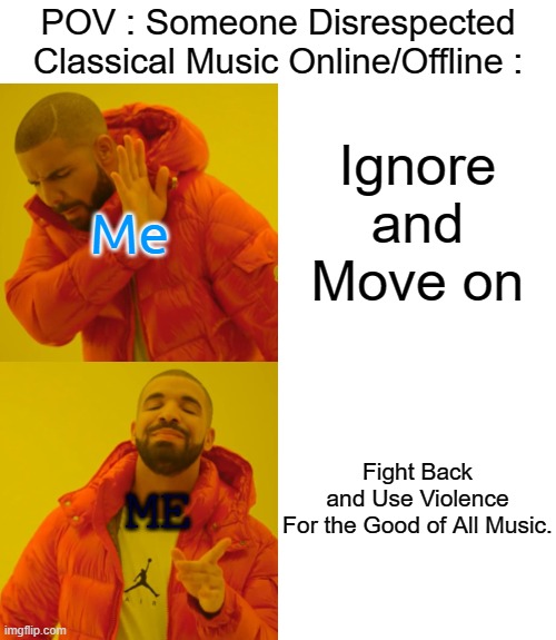 I'm Not Afraid. No More of This Disrespectful Agenda Against Classical Music. | POV : Someone Disrespected Classical Music Online/Offline :; Ignore and Move on; Me; Fight Back and Use Violence For the Good of All Music. ME | image tagged in memes,drake hotline bling,classical music,violin,pro-classical,anti-disrespect | made w/ Imgflip meme maker