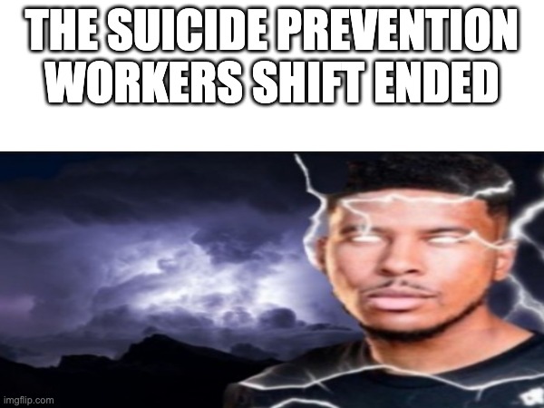 you should kys NOW (not really, have a blessed day) | THE SUICIDE PREVENTION WORKERS SHIFT ENDED | image tagged in dark humor,funny | made w/ Imgflip meme maker