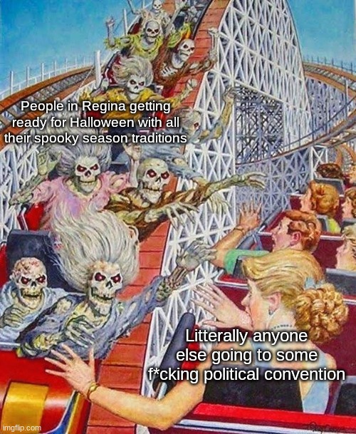 Yet another spooky meme that nobody will ask why... | People in Regina getting ready for Halloween with all their spooky season traditions; Litterally anyone else going to some f*cking political convention | image tagged in skeleton rollercoaster high five | made w/ Imgflip meme maker
