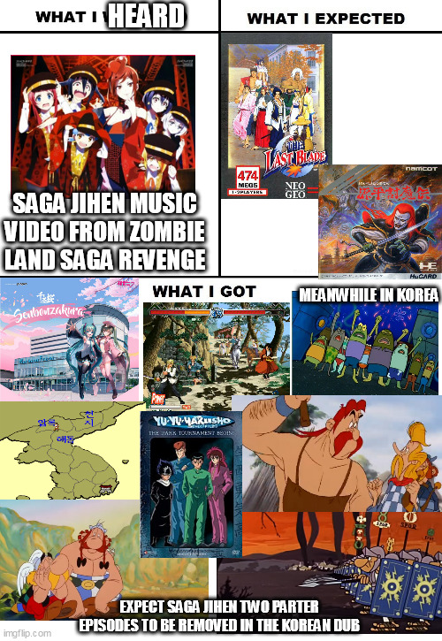 What I Watched/ What I Expected/ What I Got | HEARD; SAGA JIHEN MUSIC VIDEO FROM ZOMBIE LAND SAGA REVENGE; MEANWHILE IN KOREA; EXPECT SAGA JIHEN TWO PARTER EPISODES TO BE REMOVED IN THE KOREAN DUB | image tagged in what i watched/ what i expected/ what i got,asterix,korea,vocaloid,spongebob squarepants | made w/ Imgflip meme maker