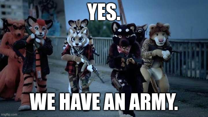 Furry Army | YES. WE HAVE AN ARMY. | image tagged in furry army | made w/ Imgflip meme maker